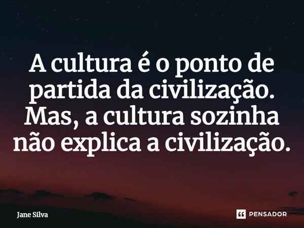 ⁠A cultura é o ponto de partida da civilização. Mas, a cultura sozinha não explica a civilização.... Frase de Jane Silva.