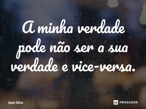 ⁠A minha verdade pode não ser a sua verdade e vice-versa.... Frase de Jane Silva.