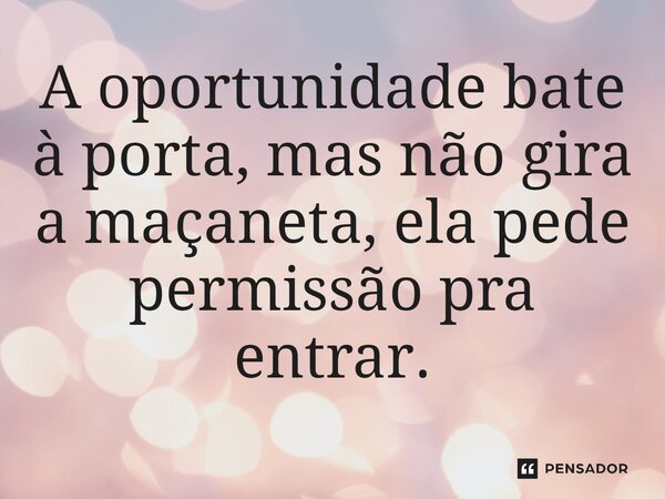 ⁠A oportunidade bate à porta, mas não gira a maçaneta, ela pede permissão pra entrar.... Frase de Jane Silva.