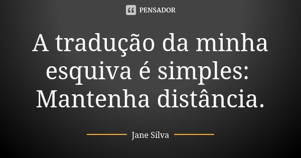 A tradução da minha esquiva é simples: Mantenha distância.... Frase de Jane Silva.