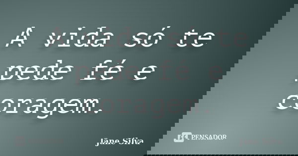 A vida só te pede fé e coragem.... Frase de Jane Silva.