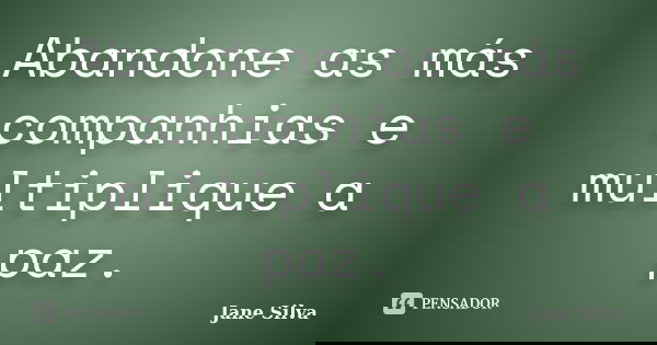 Abandone as más companhias e multiplique a paz.... Frase de Jane Silva.