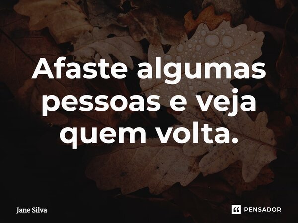 ⁠Afaste algumas pessoas e veja quem volta.... Frase de Jane Silva.