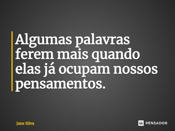 ⁠Algumas palavras ferem mais quando elas já ocupam nossos pensamentos.... Frase de Jane Silva.