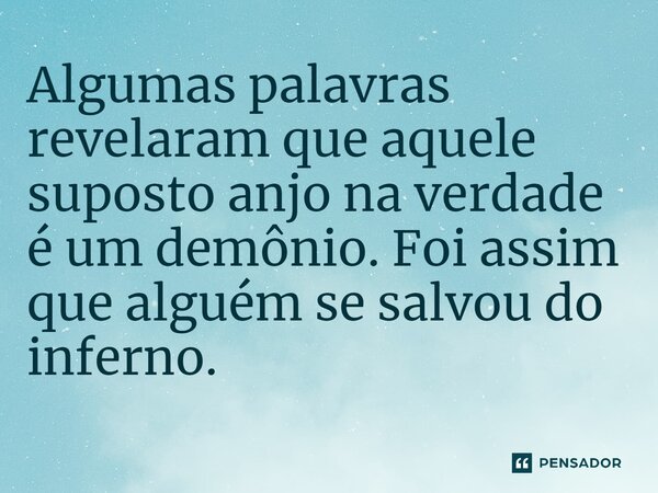 ⁠Algumas palavras revelaram que aquele suposto anjo na verdade é um demônio. Foi assim que alguém se salvou do inferno.... Frase de Jane Silva.