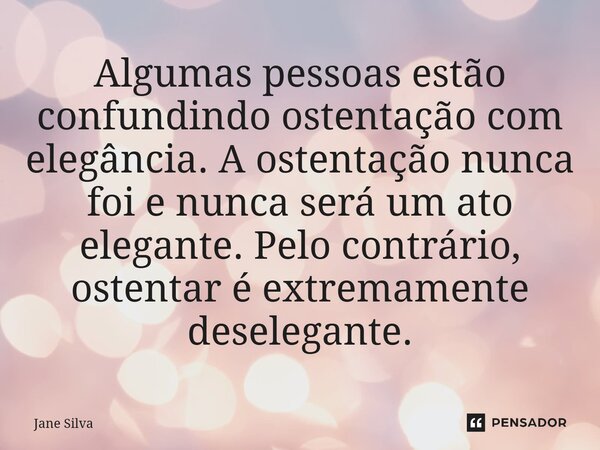 ⁠⁠Algumas pessoas estão confundindo ostentação com elegância. A ostentação nunca foi e nunca será um ato elegante. Pelo contrário, ostentar é extremamente desel... Frase de Jane Silva.