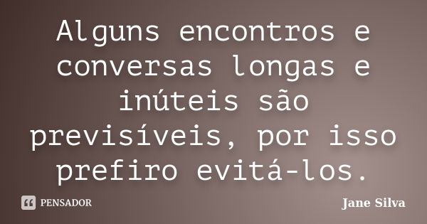 Alguns encontros e conversas longas e inúteis são previsíveis, por isso prefiro evitá-los.... Frase de Jane Silva.