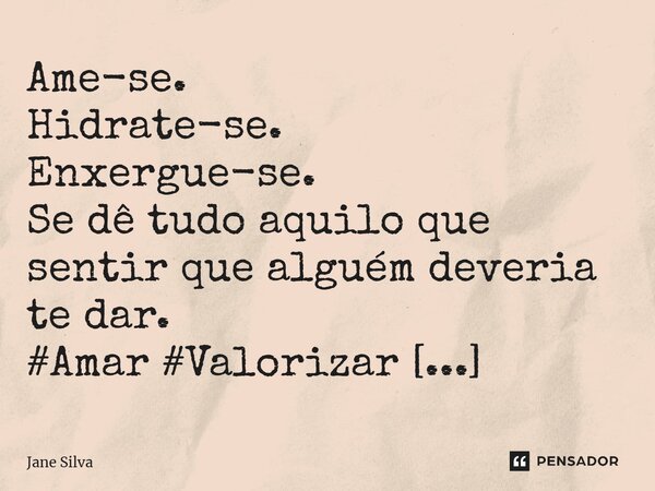⁠Ame-se. Hidrate-se. Enxergue-se. Se dê tudo aquilo que sentir que alguém deveria te dar.... Frase de Jane Silva.