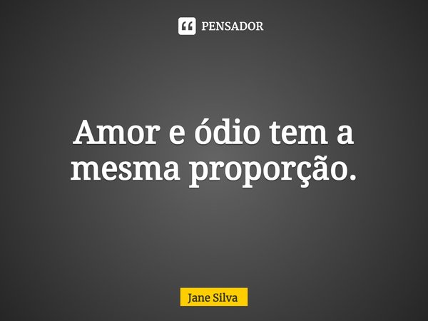 Amor e ódio tem a mesma proporção.... Frase de Jane Silva.