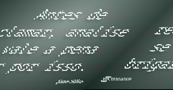 Antes de reclamar, analise se vale a pena brigar por isso.... Frase de Jane Silva.