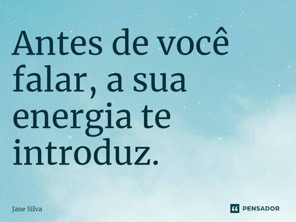 ⁠Antes de você falar, a sua energia te introduz.... Frase de Jane Silva.
