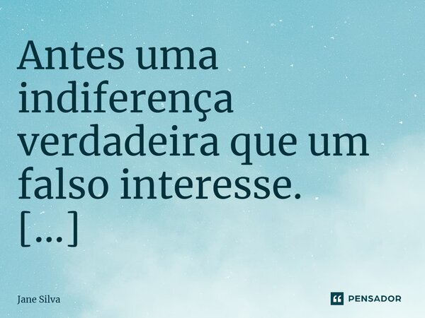 ⁠Antes uma indiferença verdadeira que um falso interesse.... Frase de Jane Silva.