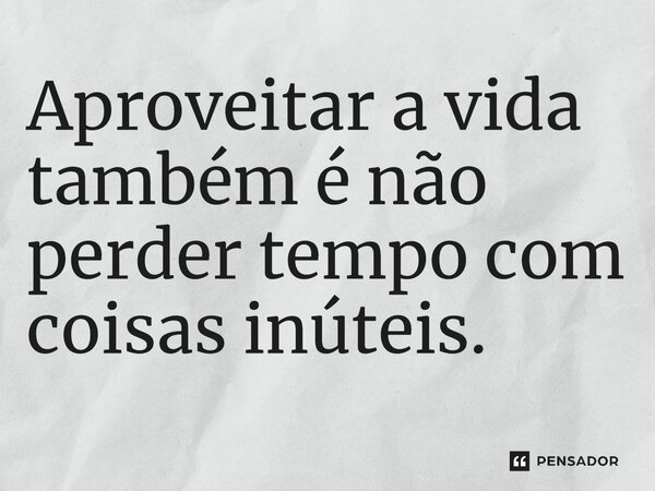 ⁠Aproveitar a vida também é não perder tempo com coisas inúteis.... Frase de Jane Silva.