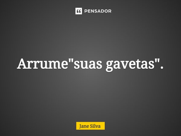 ⁠Arrume "suas gavetas".... Frase de Jane Silva.