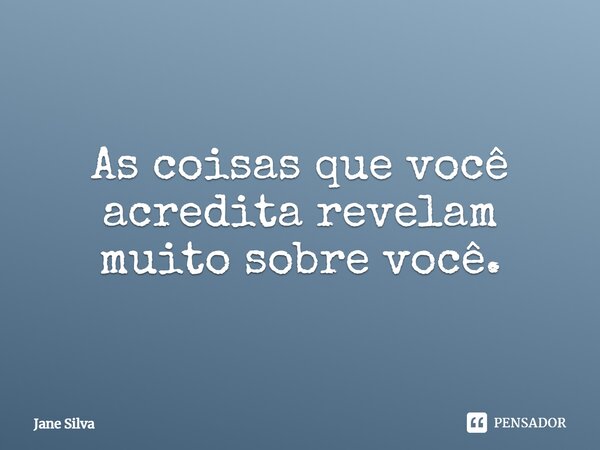 ⁠As coisas que você acredita revelam muito sobre você.... Frase de Jane Silva.