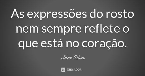As expressões do rosto nem sempre reflete o que está no coração.... Frase de Jane Silva.