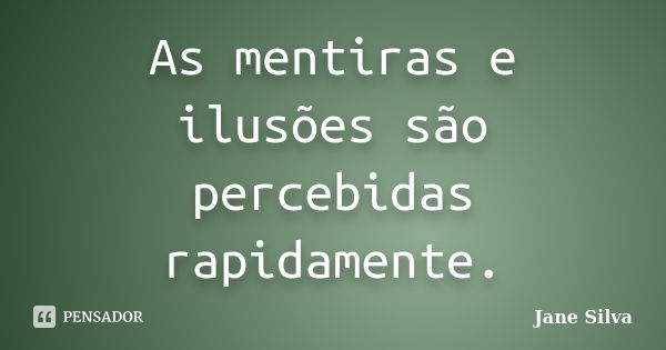 As mentiras e ilusões são percebidas rapidamente.... Frase de Jane Silva.