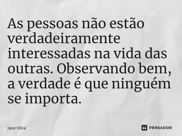 ⁠As pessoas não estão verdadeiramente interessadas na vida das outras. Observando bem, a verdade é que ninguém se importa.... Frase de Jane Silva.