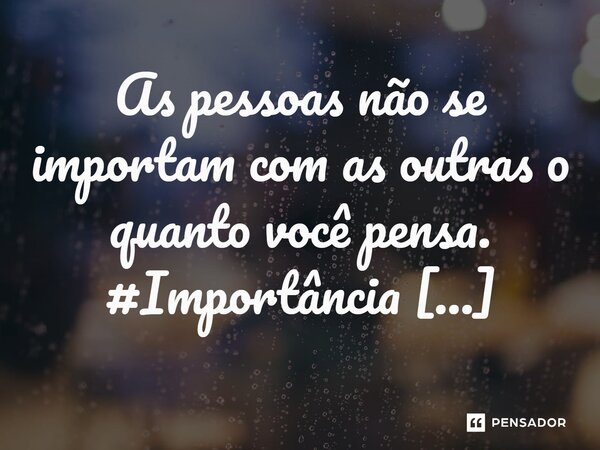 ⁠As pessoas não se importam com as outras o quanto você pensa.... Frase de Jane Silva.