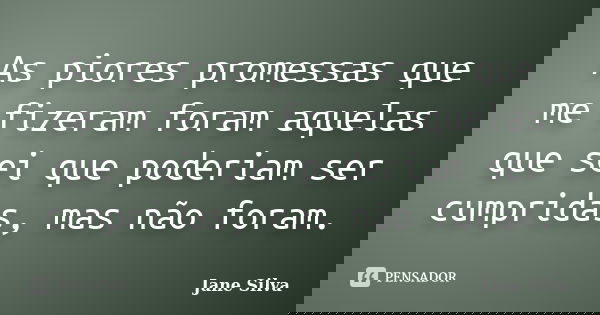 As piores promessas que me fizeram foram aquelas que sei que poderiam ser cumpridas, mas não foram.... Frase de Jane Silva.