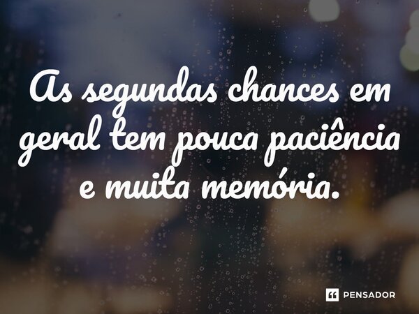 ⁠As segundas chances em geral tem pouca paciência e muita memória.... Frase de Jane Silva.