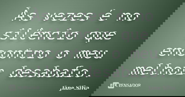 Às vezes é no silêncio que encontro o meu melhor desabafo.... Frase de Jane Silva.