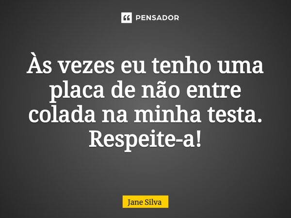 Às vezes eu tenho uma placa de não entre colada na minha testa. Respeite-a!... Frase de Jane Silva.