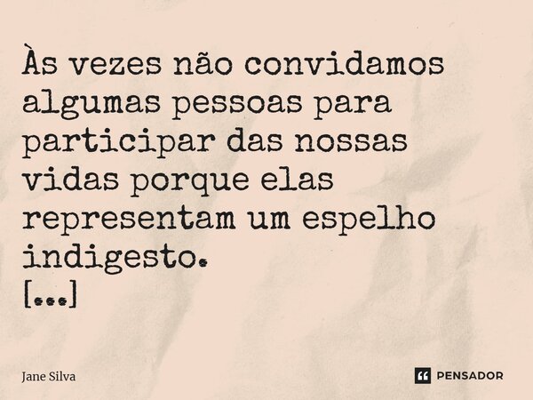 ⁠Às vezes não convidamos algumas pessoas para participar das nossas vidas porque elas representam um espelho indigesto.... Frase de Jane Silva.