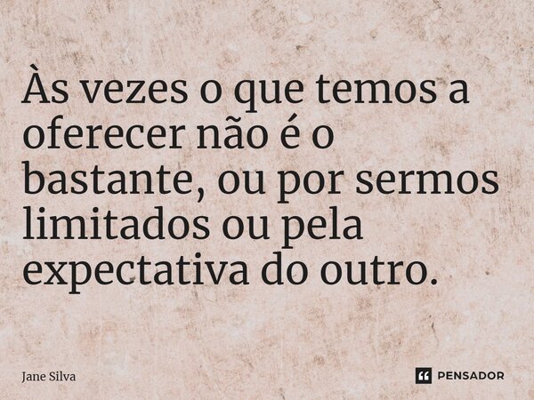 ⁠Às vezes o que temos a oferecer não é o bastante, ou por sermos limitados ou pela expectativa do outro.... Frase de Jane Silva.