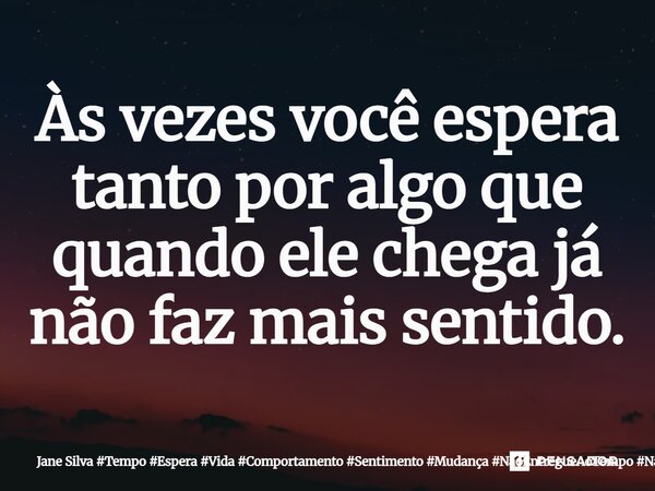 ⁠Às vezes você espera tanto por algo que quando ele chega já não faz mais sentido.... Frase de Jane Silva.