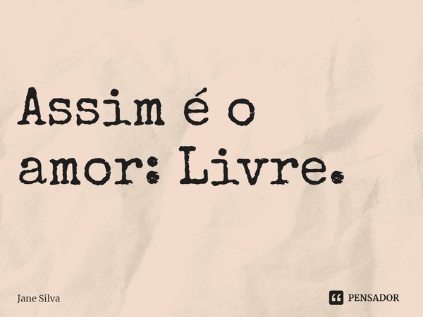 ⁠Assim é o amor: Livre.... Frase de Jane Silva.