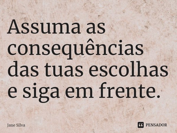 ⁠Assuma as consequências das tuas escolhas e siga em frente.... Frase de Jane Silva.