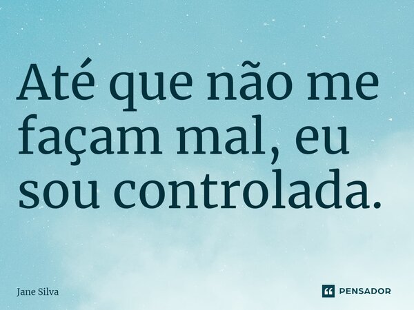 ⁠Até que não me façam mal, eu sou controlada.... Frase de Jane Silva.