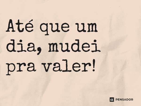 ⁠Até que um dia, mudei pra valer!... Frase de Jane Silva.