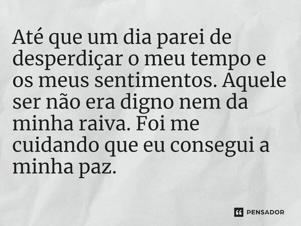 ⁠Até que um dia parei de desperdiçar o meu tempo e os meus sentimentos. Aquele ser não era digno nem da minha raiva. Foi me cuidando que eu consegui a minha paz... Frase de Jane Silva.