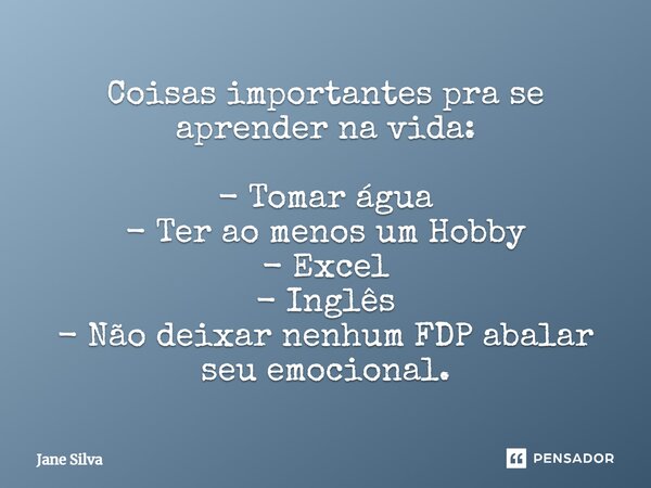 ⁠Coisas importantes pra se aprender na vida: - Tomar água - Ter ao menos um Hobby - Excel - Inglês - Não deixar nenhum FDP abalar seu emocional.... Frase de Jane Silva.