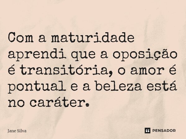 ⁠Com a maturidade aprendi que a oposição é transitória, o amor é pontual e a beleza está no caráter.... Frase de Jane Silva.