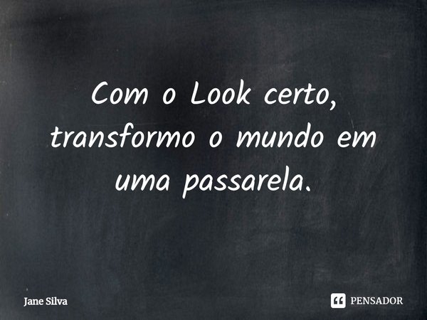 ⁠Com o Look certo, transformo o mundo em uma passarela.... Frase de Jane Silva.