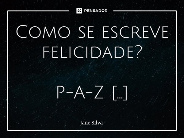 ⁠Como se escreve felicidade? P-A-Z... Frase de Jane Silva.