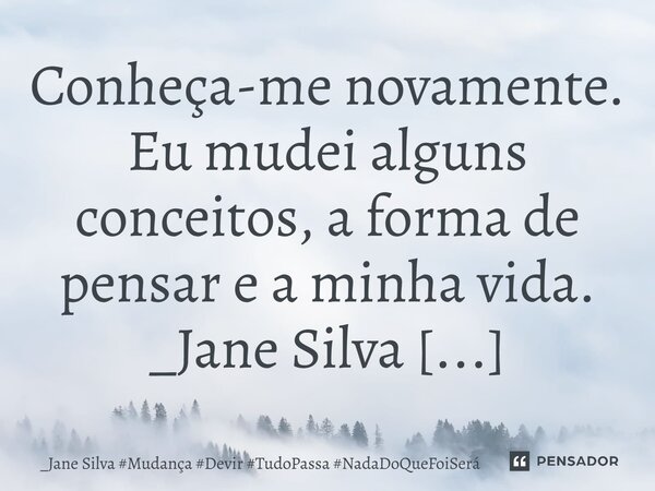 ⁠Conheça-me novamente. Eu mudei alguns conceitos, a forma de pensar e a minha vida.... Frase de _Jane Silva.