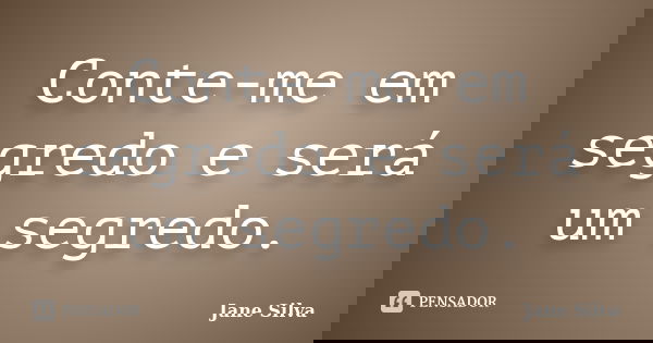 Conte-me em segredo e será um segredo.... Frase de Jane Silva.