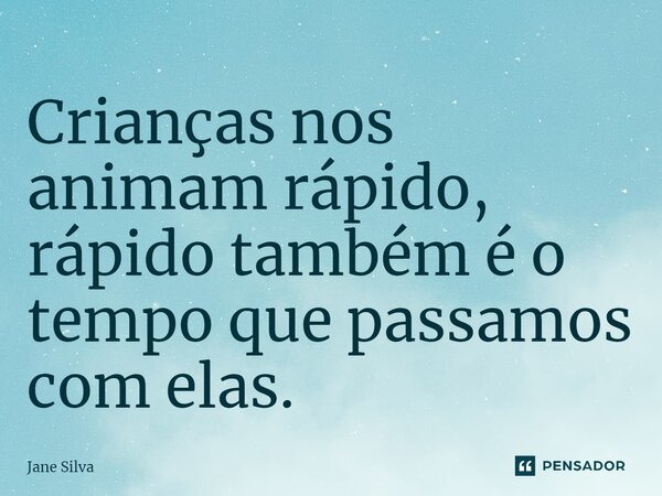⁠Crianças nos animam rápido, rápido também é o tempo que passamos com elas.... Frase de Jane Silva.
