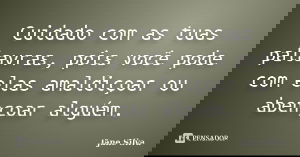 Cuidado com as tuas palavras, pois você pode com elas amaldiçoar ou abençoar alguém.... Frase de Jane Silva.
