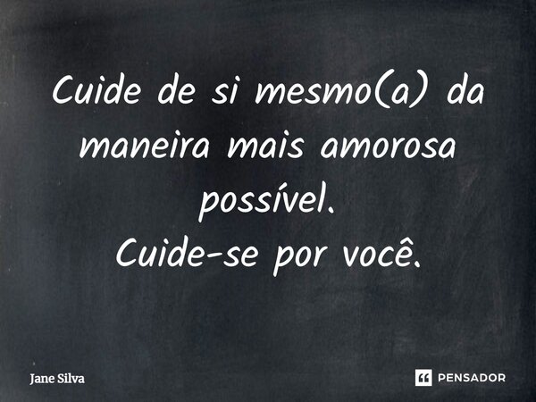⁠Cuide de si mesmo(a) da maneira mais amorosa possível. Cuide-se por você.... Frase de Jane Silva.