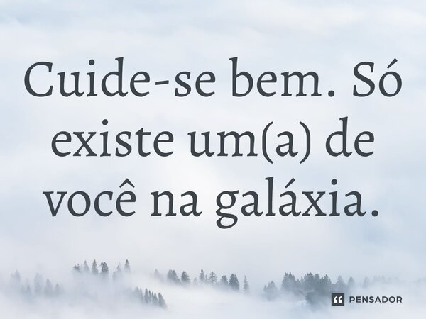 ⁠Cuide-se bem. Só existe um(a) de você na galáxia.... Frase de Jane Silva.