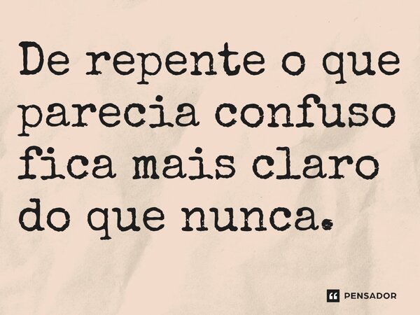 ⁠De repente o que parecia confuso fica mais claro do que nunca.... Frase de Jane Silva.