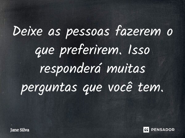 ⁠Deixe as pessoas fazerem o que preferirem. Isso responderá muitas perguntas que você tem.... Frase de Jane Silva.