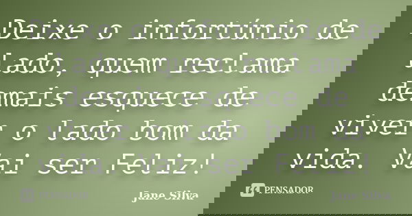 Deixe o infortúnio de lado, quem reclama demais esquece de viver o lado bom da vida. Vai ser Feliz!... Frase de Jane Silva.