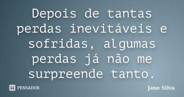 Depois de tantas perdas inevitáveis e sofridas, algumas perdas já não me surpreende tanto.... Frase de Jane Silva.