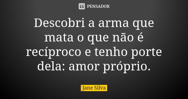 Descobri a arma que mata o que não é recíproco e tenho porte dela: amor próprio.... Frase de Jane Silva.